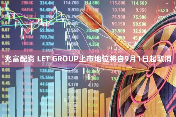 兆富配资 LET GROUP上市地位将自9月1日起取消