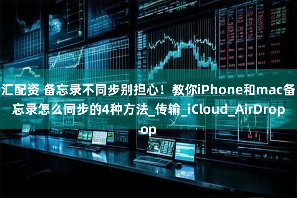 汇配资 备忘录不同步别担心！教你iPhone和mac备忘录怎么同步的4种方法_传输_iCloud_AirDrop