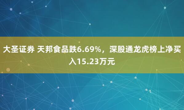 大圣证券 天邦食品跌6.69%，深股通龙虎榜上净买入15.23万元