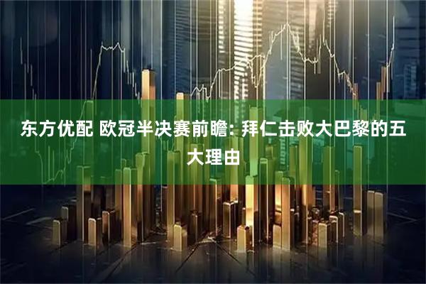 东方优配 欧冠半决赛前瞻: 拜仁击败大巴黎的五大理由