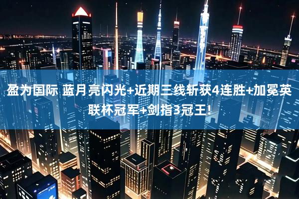盈为国际 蓝月亮闪光+近期三线斩获4连胜+加冕英联杯冠军+剑指3冠王!