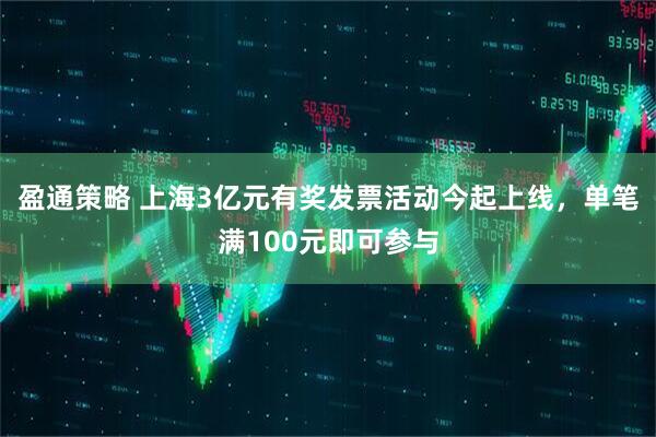 盈通策略 上海3亿元有奖发票活动今起上线，单笔满100元即可参与