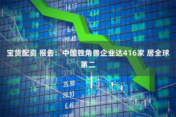宝货配资 报告：中国独角兽企业达416家 居全球第二