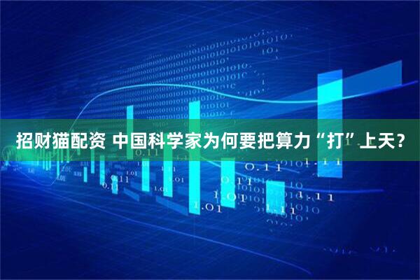 招财猫配资 中国科学家为何要把算力“打”上天？