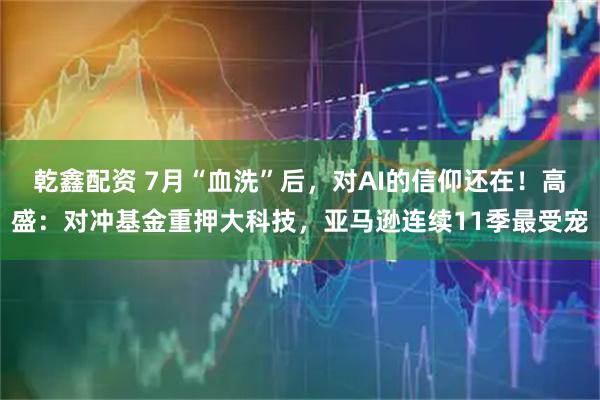 乾鑫配资 7月“血洗”后，对AI的信仰还在！高盛：对冲基金重押大科技，亚马逊连续11季最受宠
