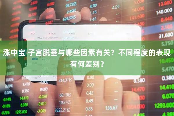 涨中宝 子宫脱垂与哪些因素有关?不同程度的表现有何差别?