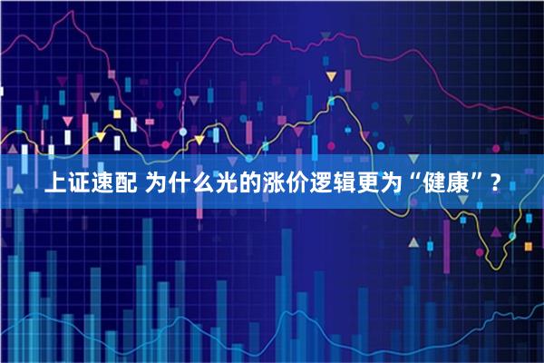 上证速配 为什么光的涨价逻辑更为“健康”？